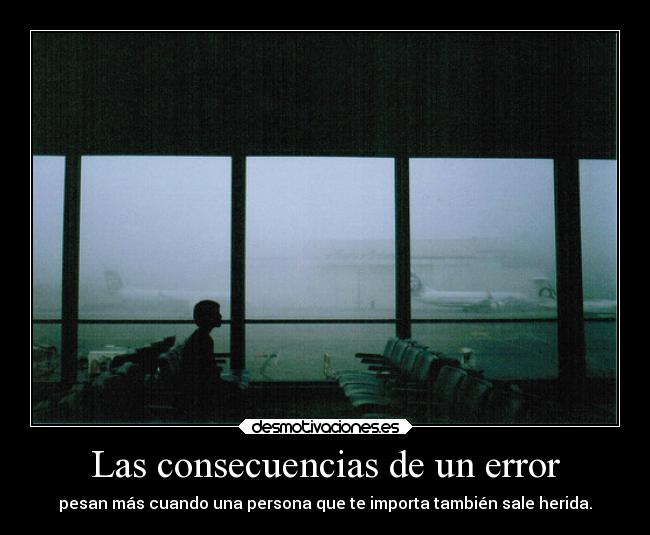 Las consecuencias de un error - pesan más cuando una persona que te importa también sale herida.