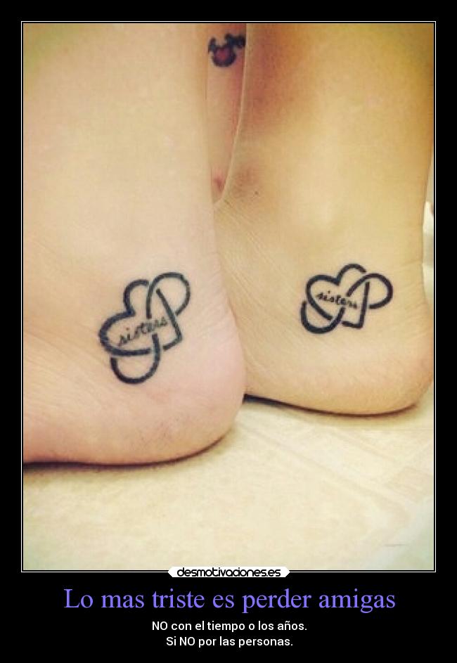 Lo mas triste es perder amigas - NO con el tiempo o los años.
Si NO por las personas.