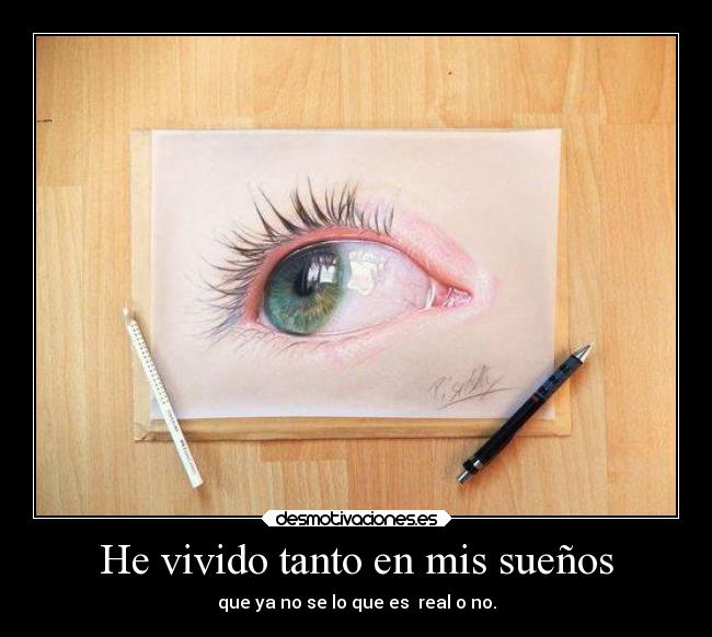 He vivido tanto en mis sueños - que ya no se lo que es  real o no.