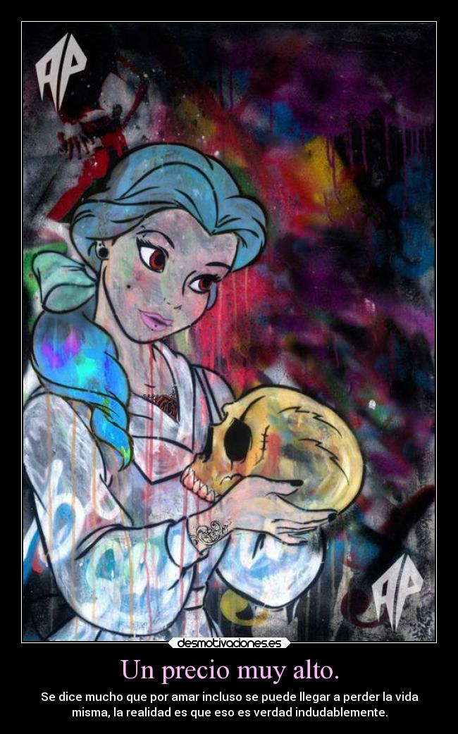 Un precio muy alto. - Se dice mucho que por amar incluso se puede llegar a perder la vida
misma, la realidad es que eso es verdad indudablemente.