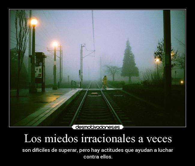 Los miedos irracionales a veces - son difíciles de superar, pero hay actitudes que ayudan a luchar
contra ellos.