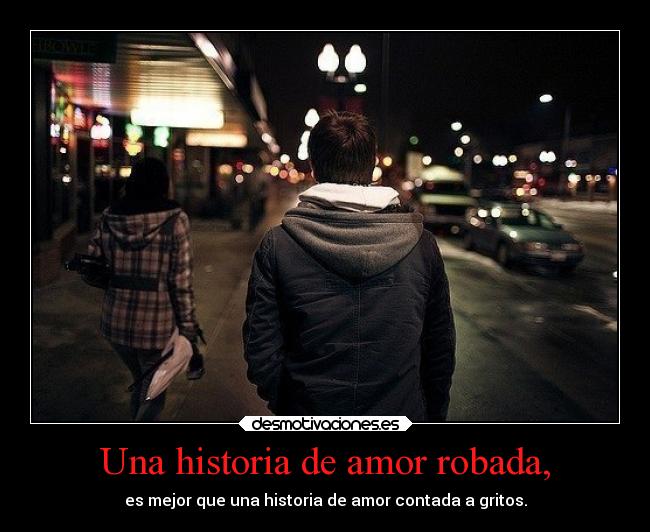 Una historia de amor robada, - es mejor que una historia de amor contada a gritos.