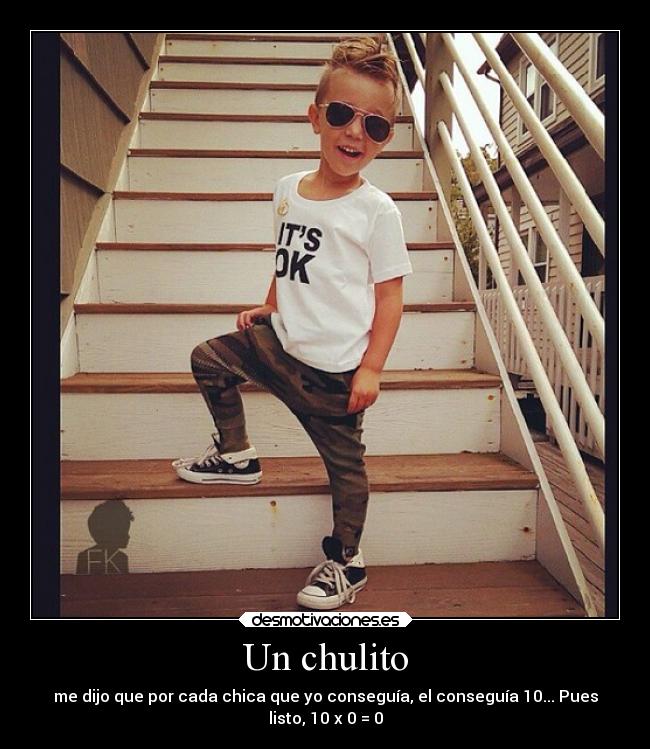 Un chulito - me dijo que por cada chica que yo conseguía, el conseguía 10... Pues
listo, 10 x 0 = 0