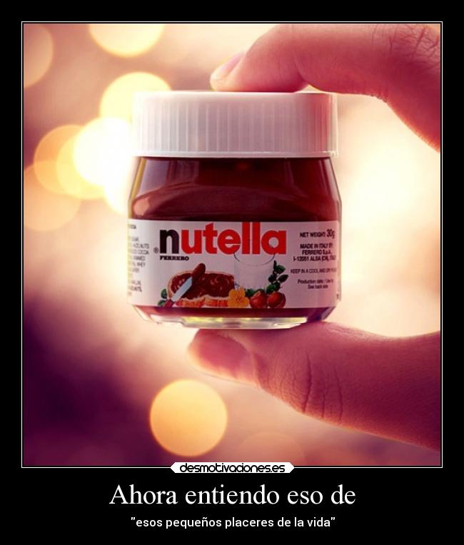 Ahora entiendo eso de - esos pequeños placeres de la vida