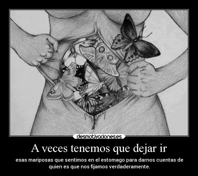 A veces tenemos que dejar ir - esas mariposas que sentimos en el estomago para darnos cuentas de
quien es que nos fijamos verdaderamente.