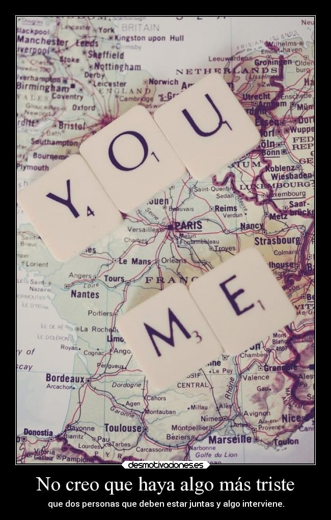 No creo que haya algo más triste - que dos personas que deben estar juntas y algo interviene.