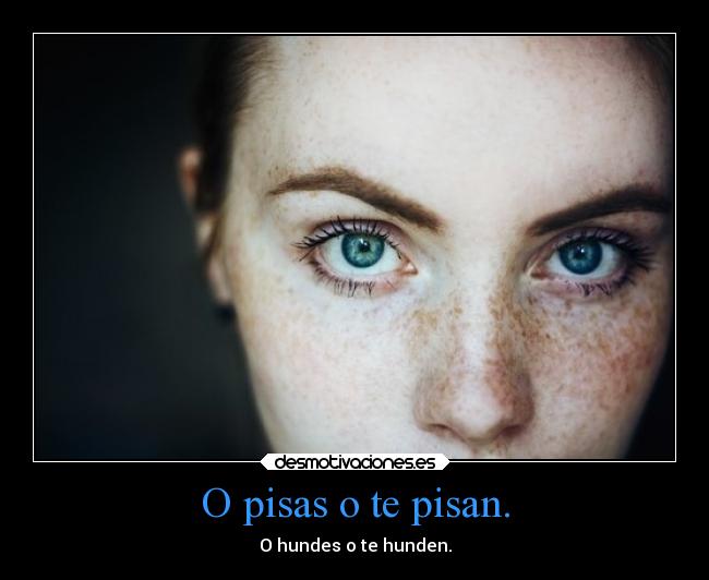 O pisas o te pisan. - 