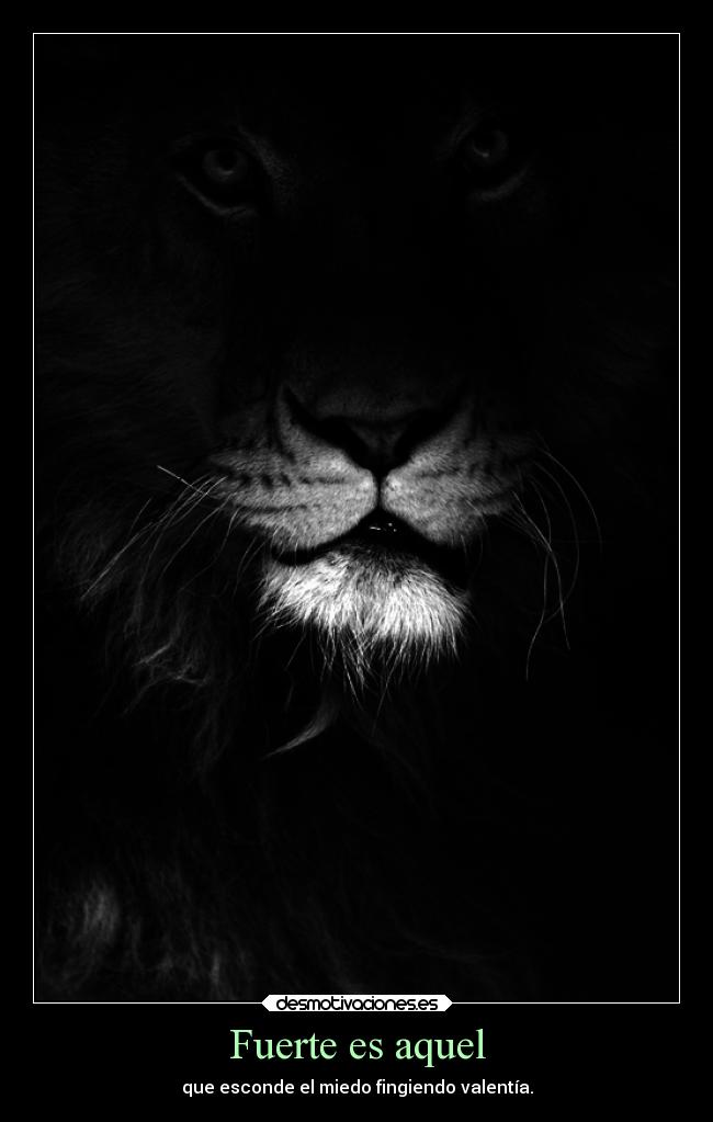 Fuerte es aquel - que esconde el miedo fingiendo valentía.