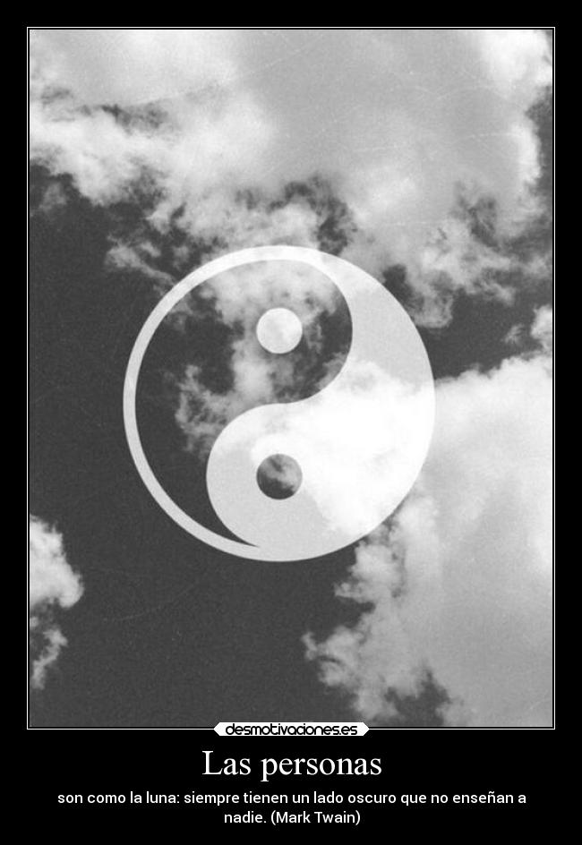 Las personas - son como la luna: siempre tienen un lado oscuro que no enseñan a
nadie. (Mark Twain)
