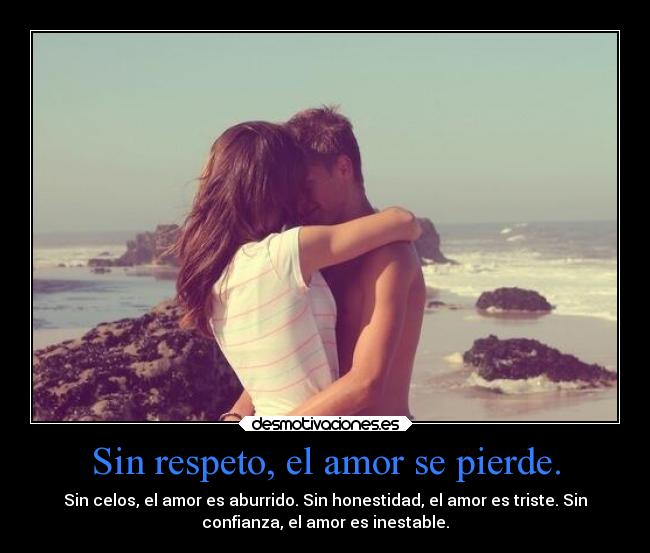 Sin respeto, el amor se pierde. - Sin celos, el amor es aburrido. Sin honestidad, el amor es triste. Sin
confianza, el amor es inestable.