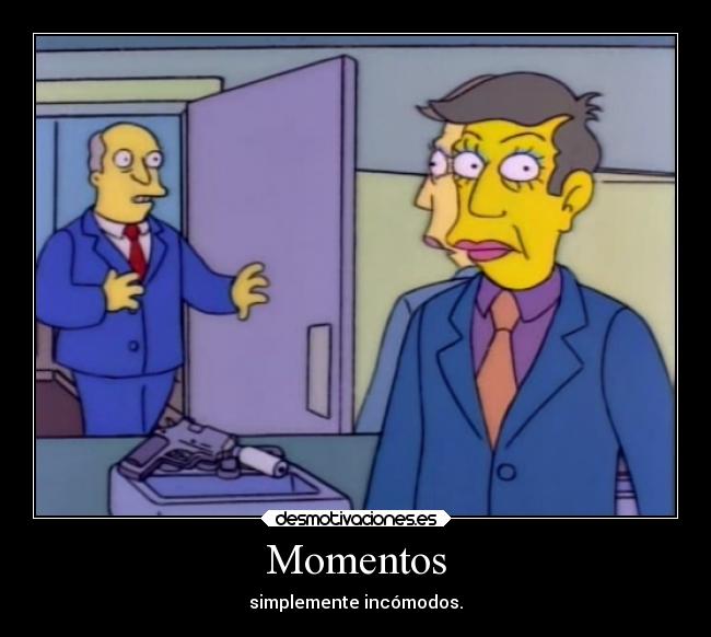 Momentos - simplemente incómodos.