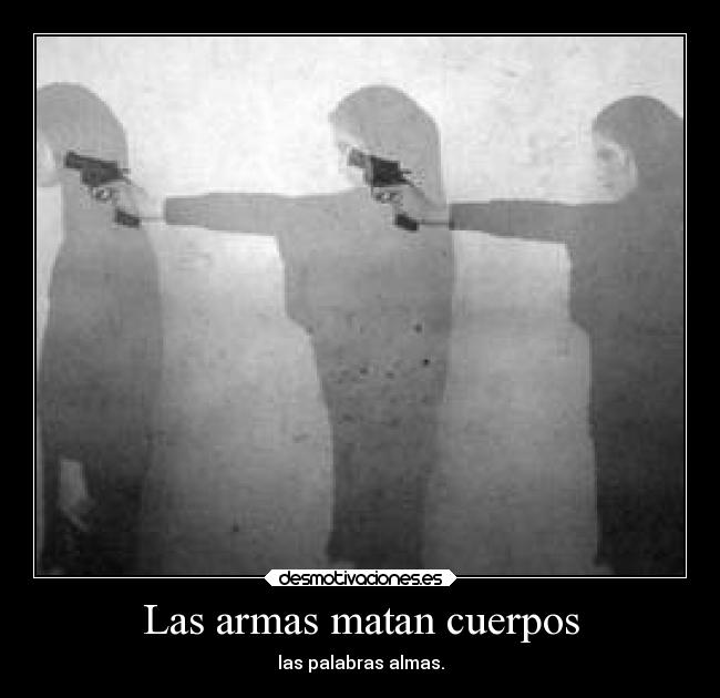 Las armas matan cuerpos - 