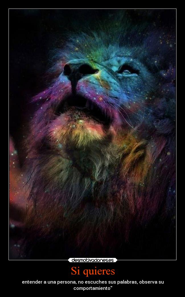 Si quieres - entender a una persona, no escuches sus palabras, observa su
comportamiento