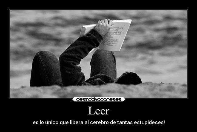 Leer - es lo único que libera al cerebro de tantas estupideces!