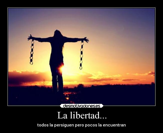 La libertad... - todos la persiguen pero pocos la encuentran
