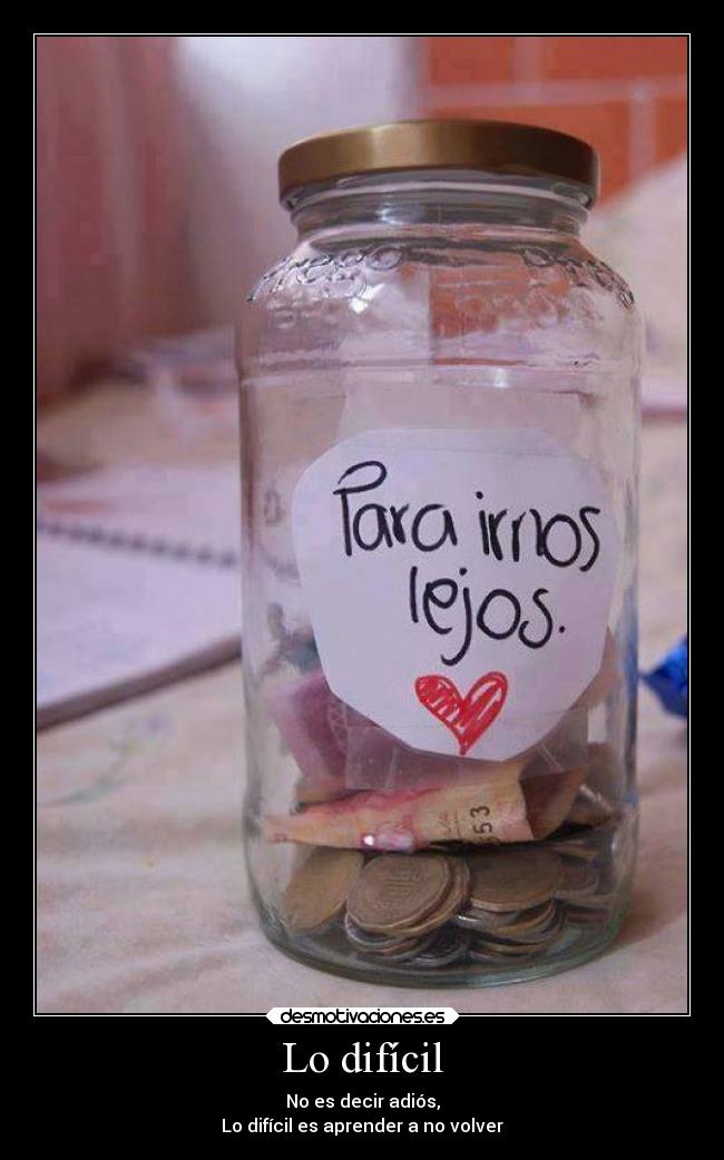 Lo difícil - No es decir adiós,
Lo difícil es aprender a no volver