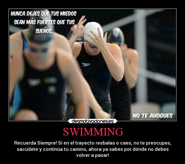 SWIMMING - Recuerda Siempre! Si en el trayecto resbalas o caes, no te preocupes,
sacúdete y continúa tu camino, ahora ya sabes por dónde no debes
volver a pasar!