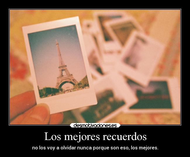 Los mejores recuerdos - no los voy a olvidar nunca porque son eso, los mejores.