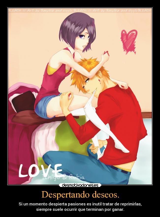 Despertando deseos. - Si un momento despierta pasiones es inutil tratar de reprimirlas,
siempre suele ocurrir que terminan por ganar.