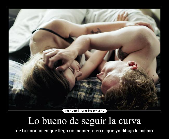 Lo bueno de seguir la curva - de tu sonrisa es que llega un momento en el que yo dibujo la misma.