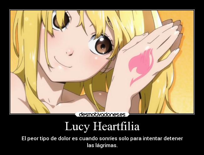 Lucy Heartfilia - El peor tipo de dolor es cuando sonríes solo para intentar detener
las lágrimas.