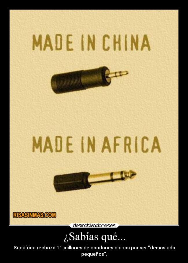 ¿Sabías qué... - Sudáfrica rechazó 11 millones de condones chinos por ser demasiado
pequeños.
