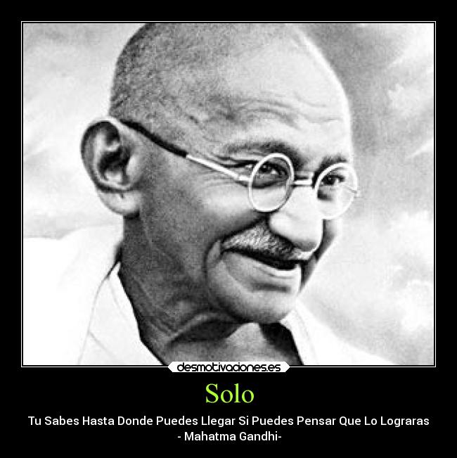 Solo - Tu Sabes Hasta Donde Puedes Llegar Si Puedes Pensar Que Lo Lograras
- Mahatma Gandhi-