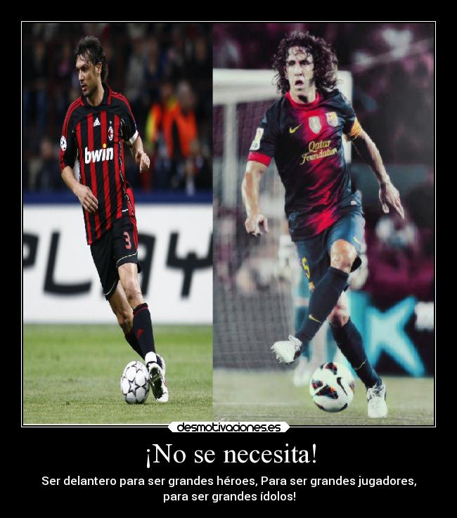 ¡No se necesita! - Ser delantero para ser grandes héroes, Para ser grandes jugadores,
para ser grandes ídolos!