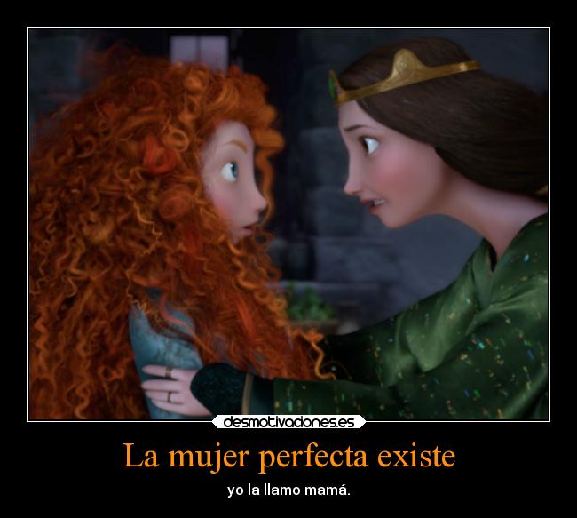 La mujer perfecta existe - yo la llamo mamá.