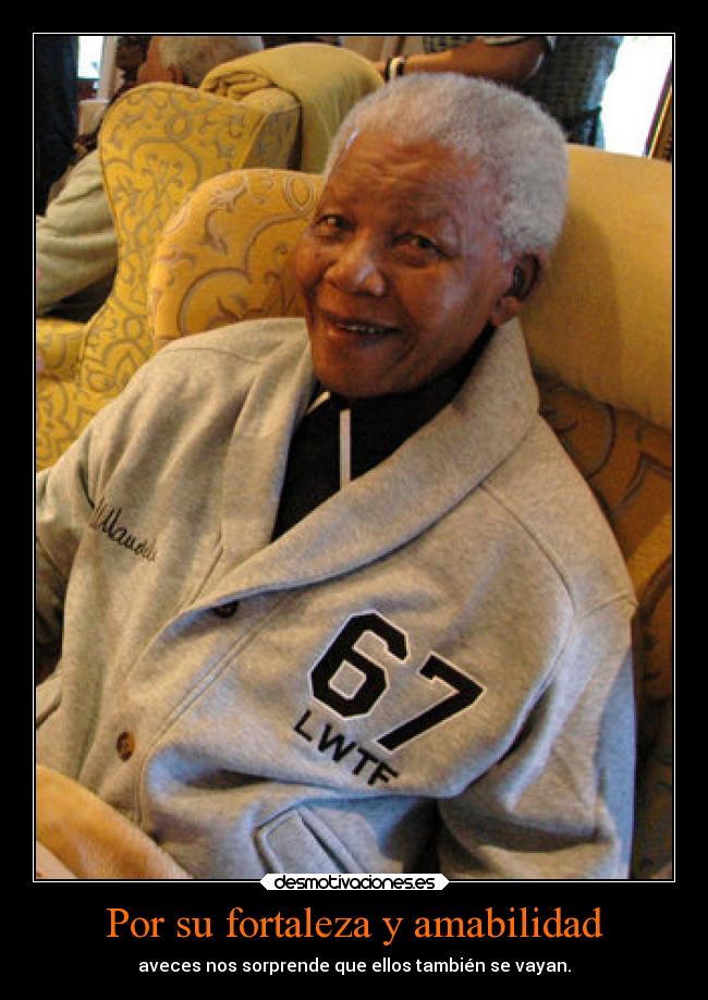 Por su fortaleza y amabilidad - aveces nos sorprende que ellos también se vayan.