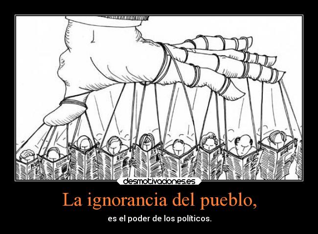 La ignorancia del pueblo, - es el poder de los políticos.