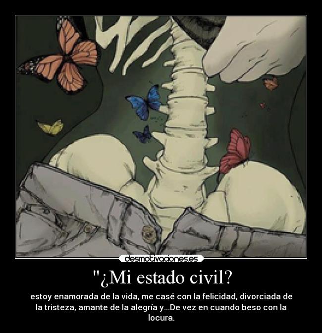 ¿Mi estado civil? - estoy enamorada de la vida, me casé con la felicidad, divorciada de
la tristeza, amante de la alegría y...De vez en cuando beso con la
locura.