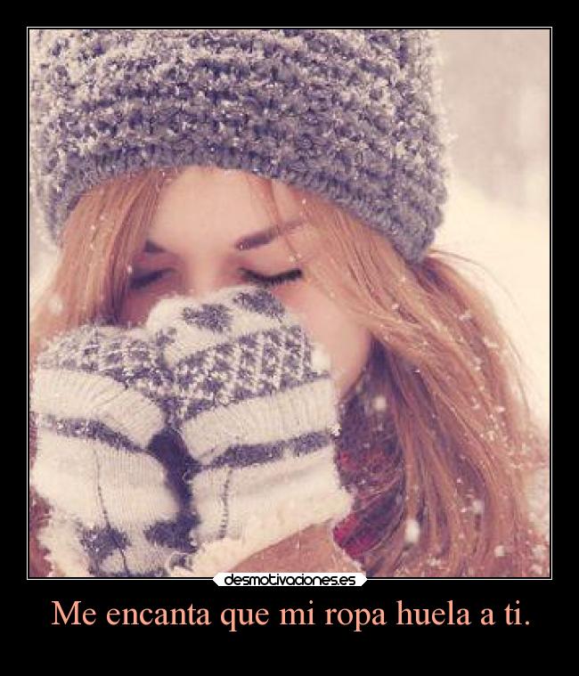 Me encanta que mi ropa huela a ti. - 