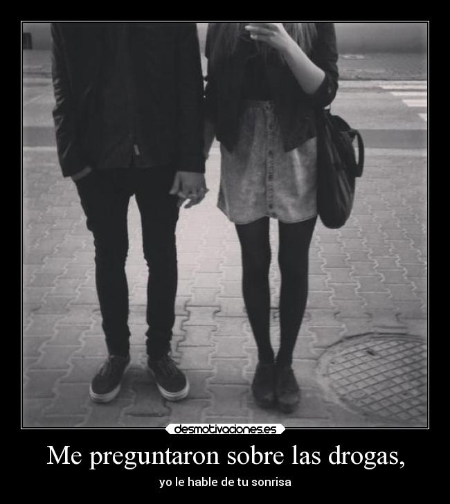 Me preguntaron sobre las drogas, - yo le hable de tu sonrisa