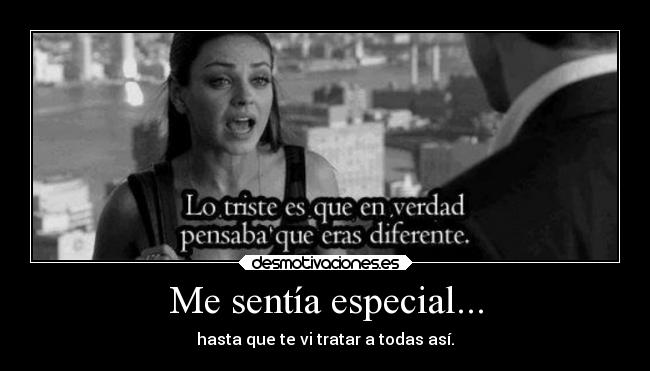 Me sentía especial... - hasta que te vi tratar a todas así.