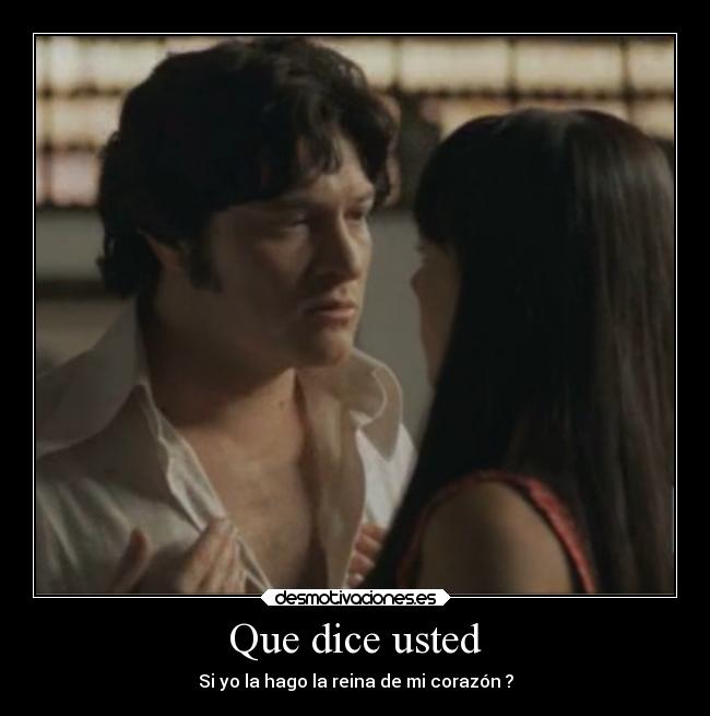 Que dice usted - Si yo la hago la reina de mi corazón ?