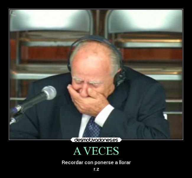 A VECES - Recordar con ponerse a llorar
r.z