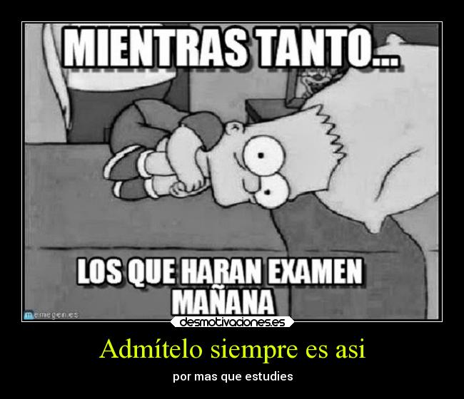 Admítelo siempre es asi - por mas que estudies