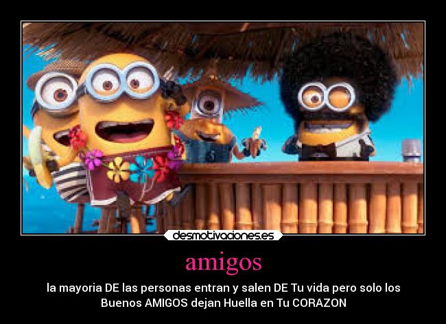 amigos - la mayoria DE las personas entran y salen DE Tu vida pero solo los
Buenos AMIGOS dejan Huella en Tu CORAZON