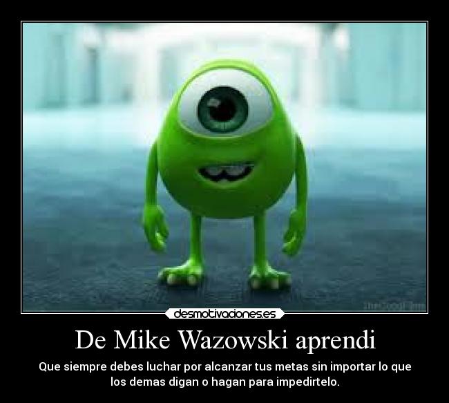 De Mike Wazowski aprendi - Que siempre debes luchar por alcanzar tus metas sin importar lo que
los demas digan o hagan para impedirtelo.