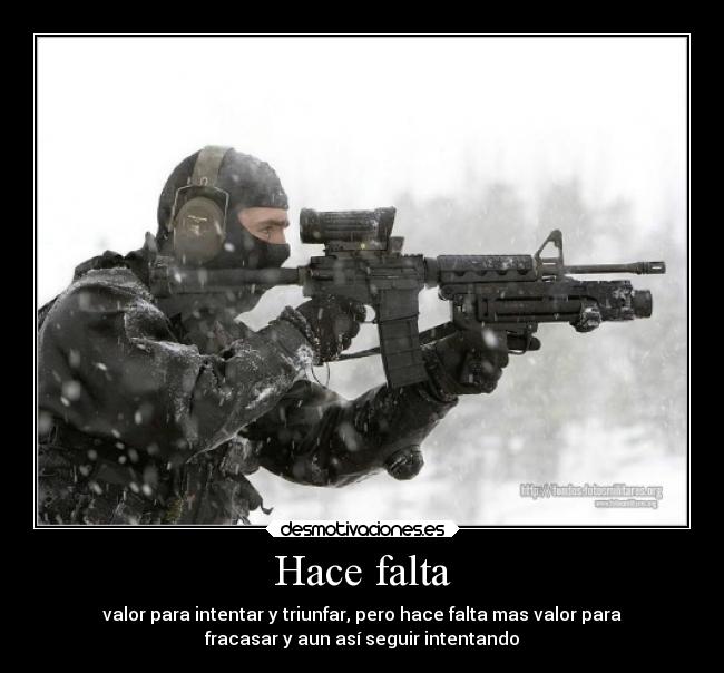 Hace falta - valor para intentar y triunfar, pero hace falta mas valor para
fracasar y aun así seguir intentando