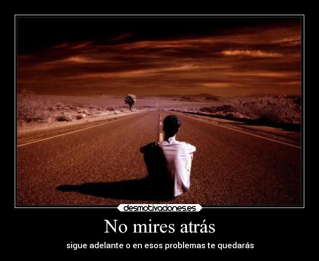 No mires atrás - sigue adelante o en esos problemas te quedarás