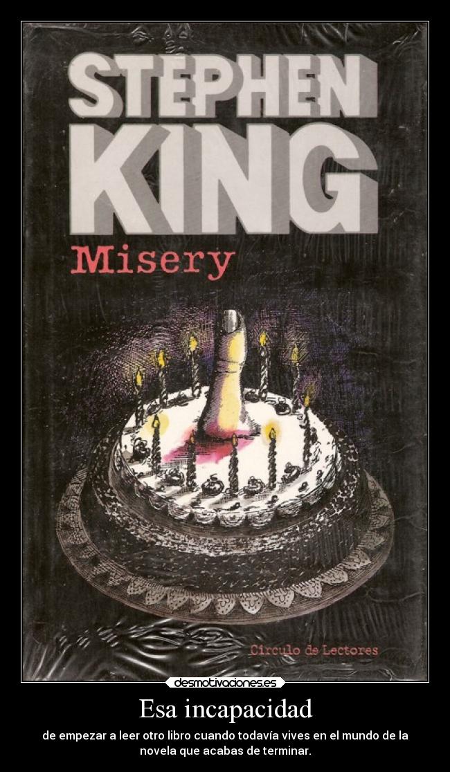 Esa incapacidad - de empezar a leer otro libro cuando todavía vives en el mundo de la
novela que acabas de terminar.