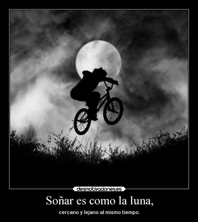 Soñar es como la luna, - cercano y lejano al mismo tiempo.