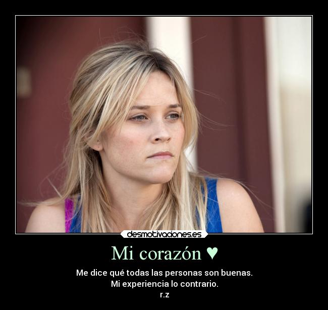 Mi corazón ♥ - Me dice qué todas las personas son buenas.
Mi experiencia lo contrario.
r.z