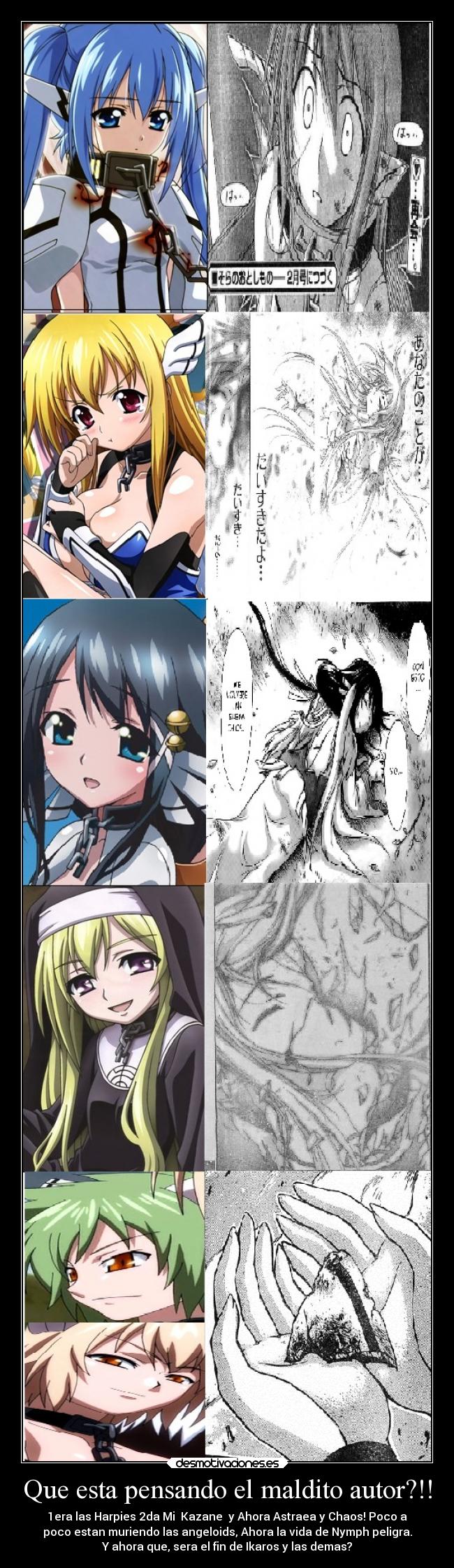 Que esta pensando el maldito autor?!! - 1era las Harpies 2da Mi ♥Kazane♥ y Ahora Astraea y Chaos! Poco a
poco estan muriendo las angeloids, Ahora la vida de Nymph peligra.
Y ahora que, sera el fin de Ikaros y las demas?