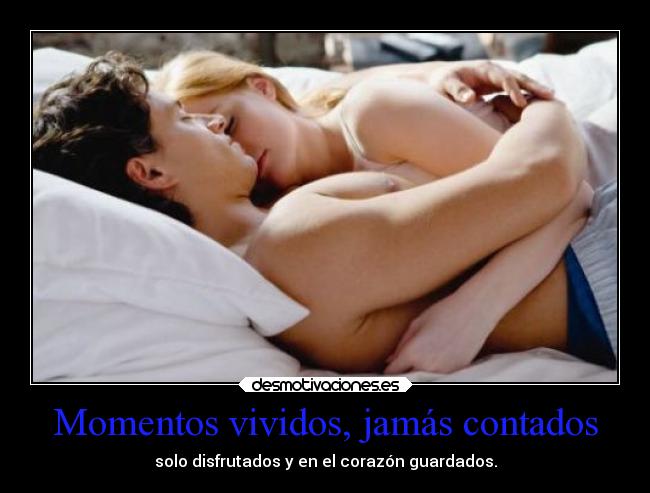 Momentos vividos, jamás contados - solo disfrutados y en el corazón guardados.