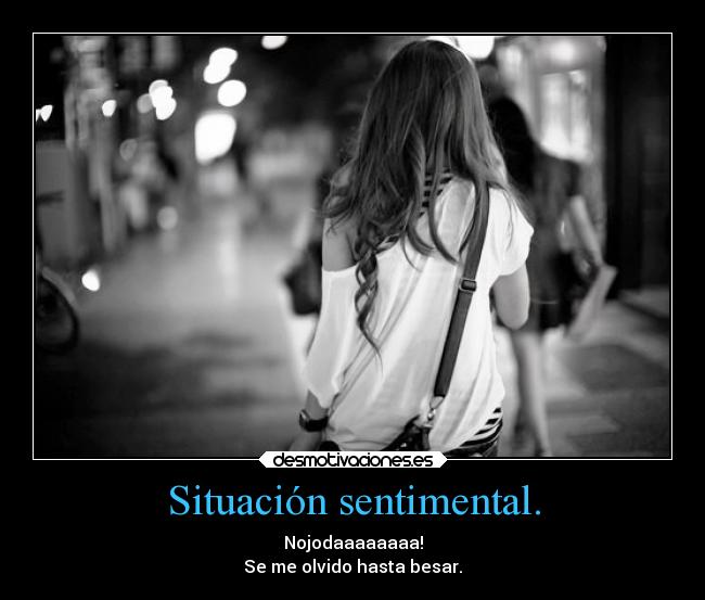 Situación sentimental. - Nojodaaaaaaaa!
Se me olvido hasta besar.