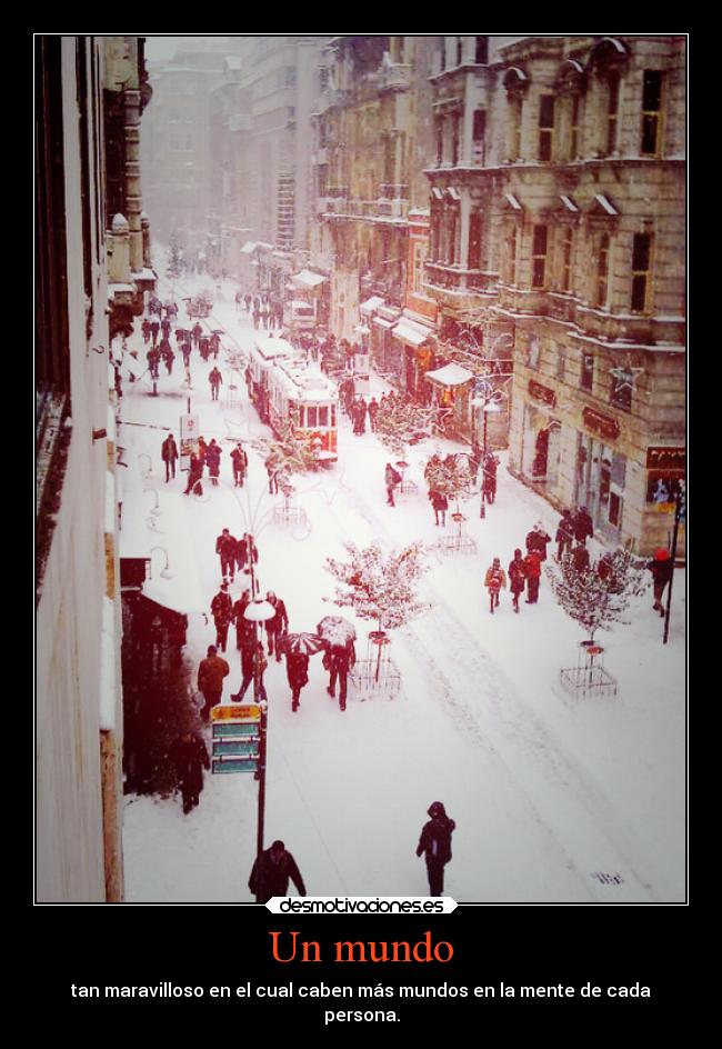 Un mundo - tan maravilloso en el cual caben más mundos en la mente de cada
persona.