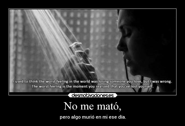 No me mató, - pero algo murió en mi ese día.
